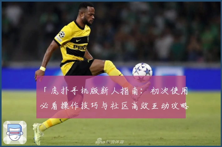 「虎扑手机版新人指南：初次使用必看操作技巧与社区高效互动攻略」