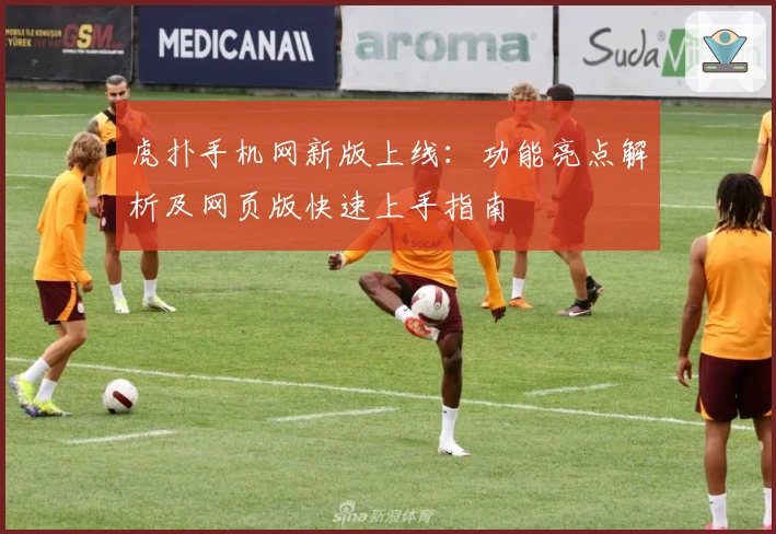 虎扑手机网新版上线：功能亮点解析及网页版快速上手指南