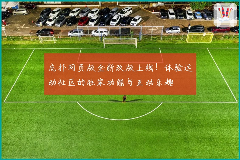 虎扑网页版全新改版上线！体验运动社区的独家功能与互动乐趣