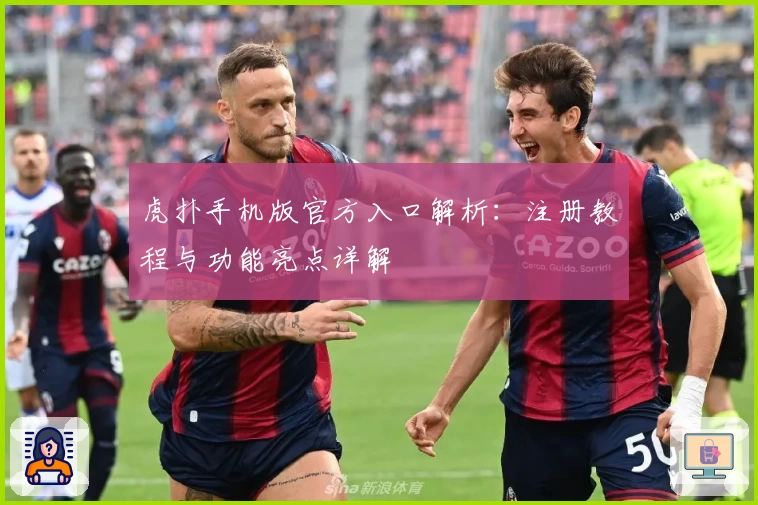 虎扑手机版官方入口解析：注册教程与功能亮点详解