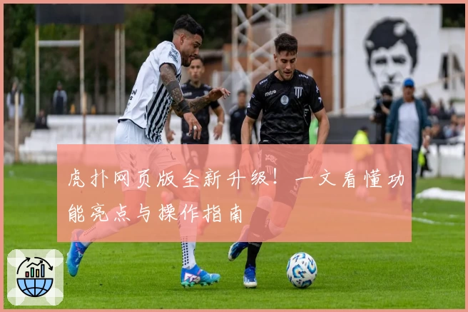 虎扑网页版全新升级!一文看懂功能亮点与操作指南