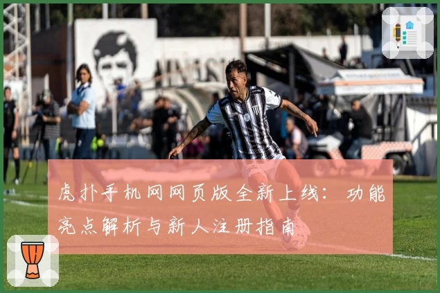 虎扑手机网网页版全新上线：功能亮点解析与新人注册指南