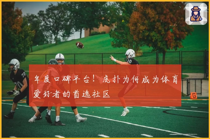 年度口碑平台！虎扑为何成为体育爱好者的首选社区