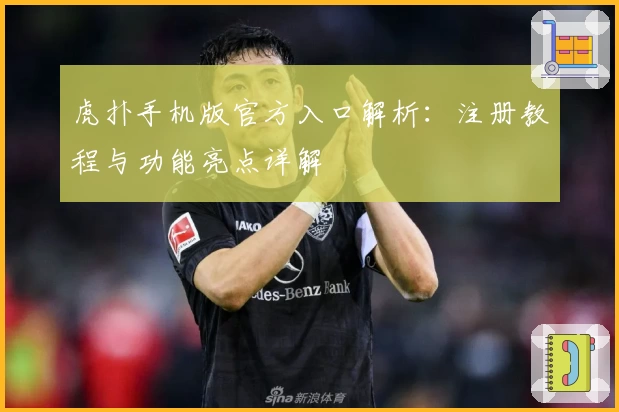 虎扑手机版官方入口解析：注册教程与功能亮点详解